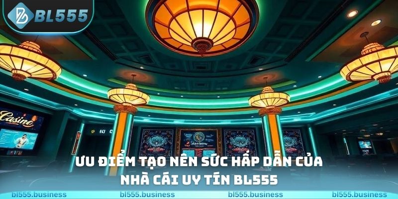 Ưu điểm tạo nên sức hấp dẫn của nhà cái uy tín BL555