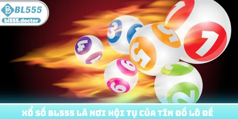 Xổ số BL555 là nơi hội tụ của hàng nghìn tín đồ lô đề